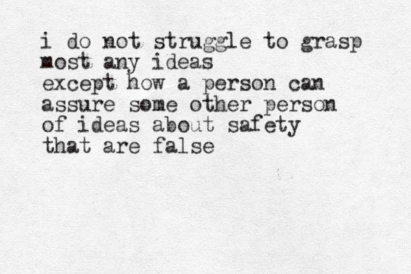 i do not struggle to grasp most any ideas except how a person can assure some other person of ideas about safety that are false