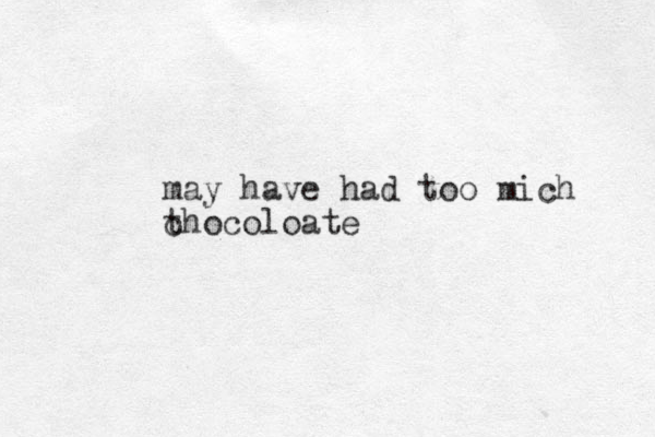 may have had too mich t chocoloate
