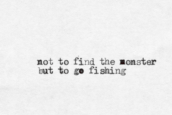 not to find the monster but to go fishing