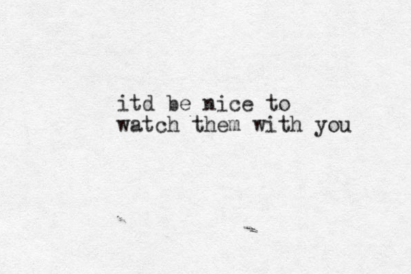 itd be nice to watch them with you