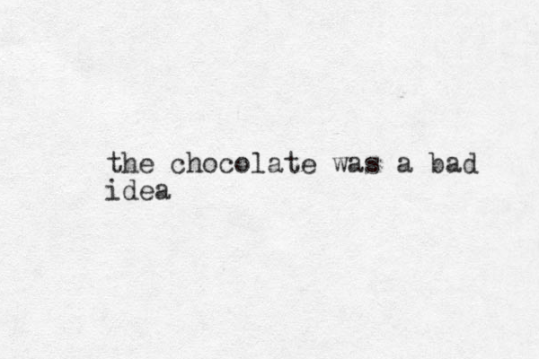 the chocolate was a bad idea 