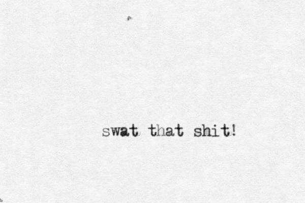 swat that shit!