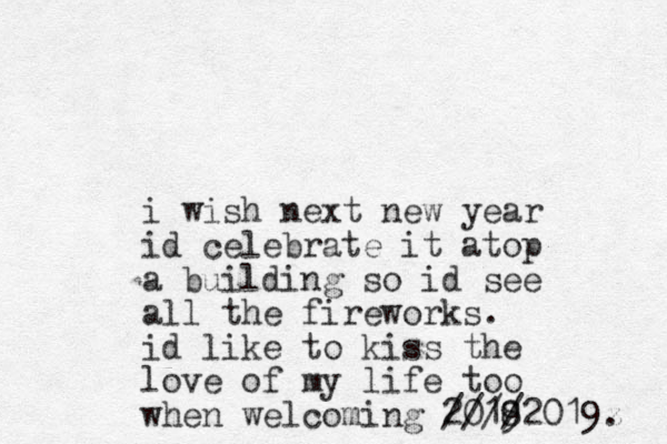 i wish next new year id celebrate it atop a building so id see all the fireworks. id like to kiss the love of my life too when welcoming 2018 9 ////2019z . 