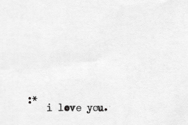 :* i love you.