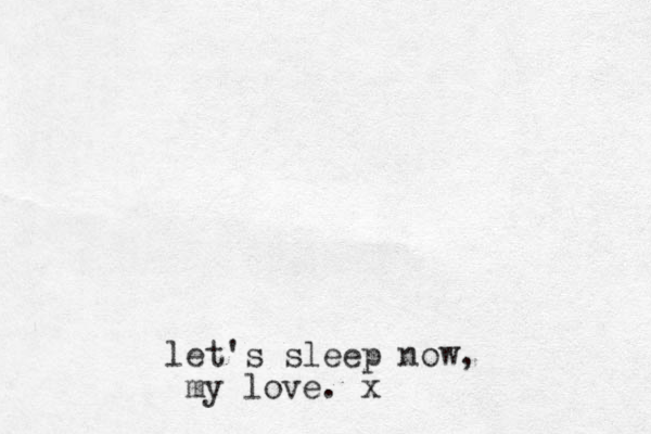 let's sleep now, my love. x