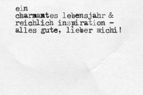 ein charmantes lebensjahr & reichlich inspiration - alles gute, lieber michi! 