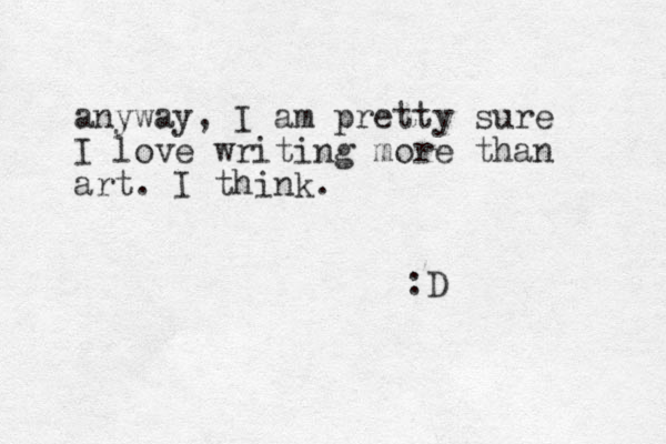 anyway, I am pretty sure I love writing more than art. I think. :D