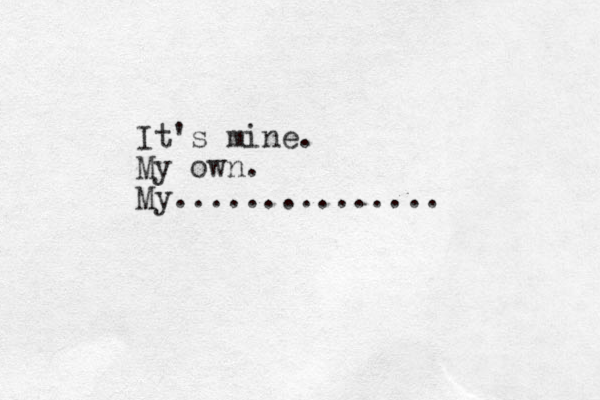 It's mine. My own. My...............