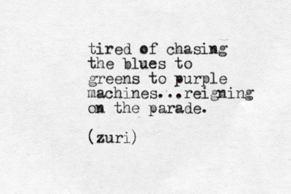 tired of chasing the blues to greens to purple machines...reigning on the parade. (zuri) 