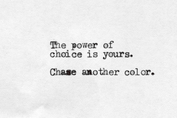 The power of choice is yours. Chase another color. 