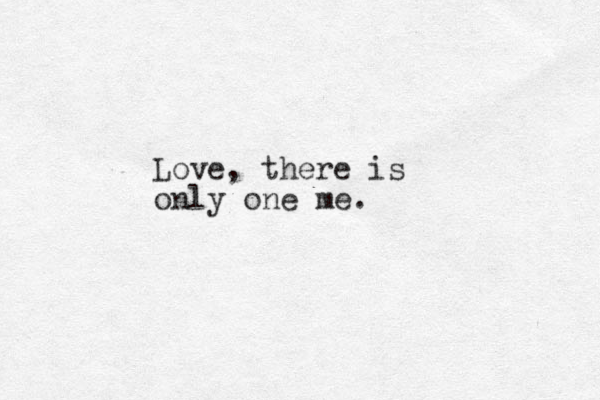 Love, there is only one me.