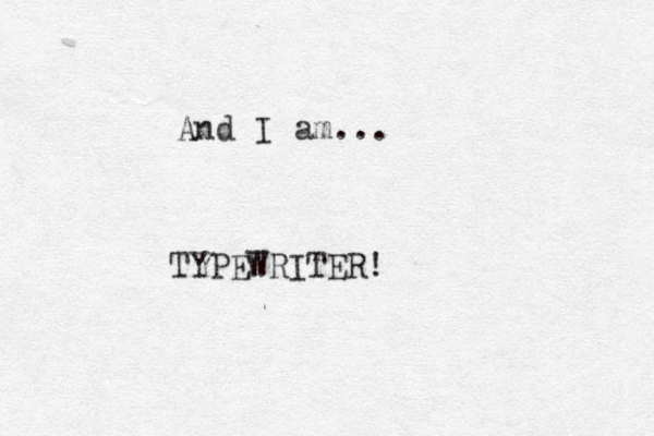 And I am... TYPEWRITER!