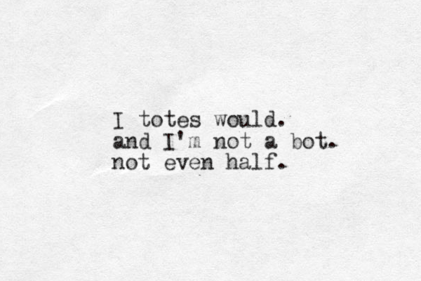 I totes would. and I'm not a bot. not even half.