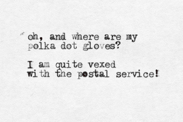 oh, and where are my polka dot gloves? I am quite vexed with the postal service! 