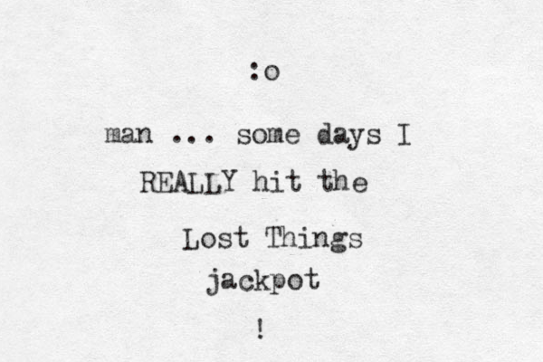 man ... some days I REALLY hit the Lost Things jackpot ! :o 