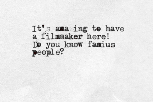 It's amazing to have a filmmaker here! Do you know famius people?