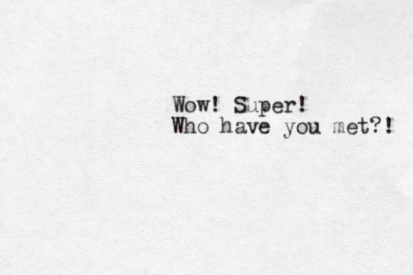 Wow! Super! Who have you met?! 