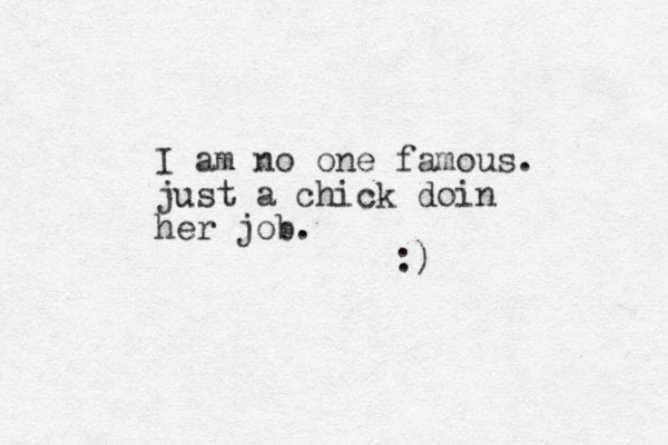I am no one famous. just a chick doin her job. :) 