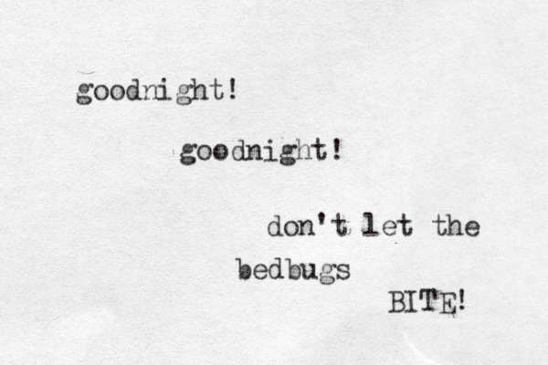 goodnight! goodnight! don't let the bedbugs BITE! 