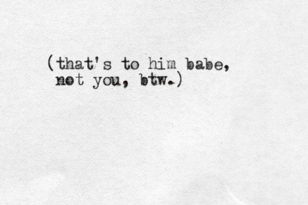 (that's to him babe, not you, btw.)