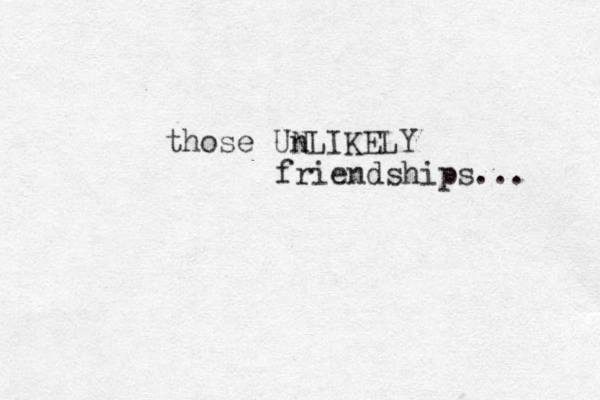 those Un NLIKELY friendships... 
