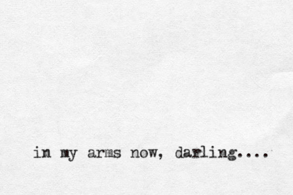 in my arms now, darling.... 