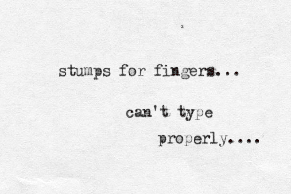 stumps for fingers... can't type properly.... 