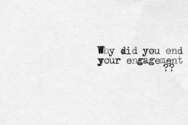 Why did you end your engagement ?? 