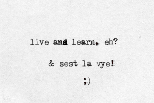 live ans d s d d learn, eh? & sest la vye! ;)