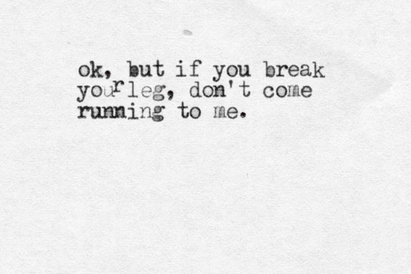 ok, but if you break you leg, don't come running to me. r 