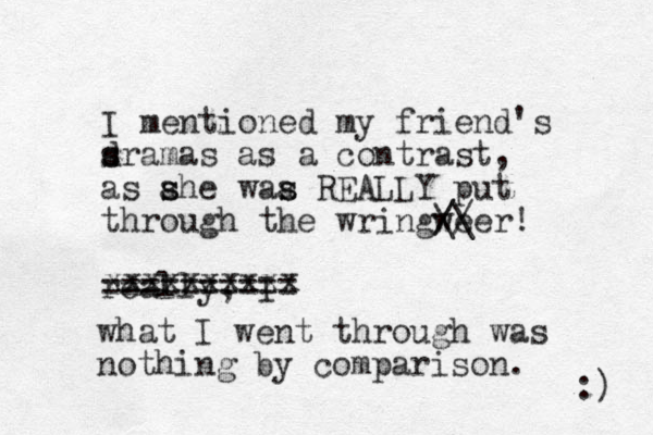 I mentioned my friend's sra d s mas as a contrast , as ahe waa s s s s REALLY put through the wringwe //er / \\ ! really, I ======= === xxxxxxxxxx what I went through was nothing by comparison. :) 