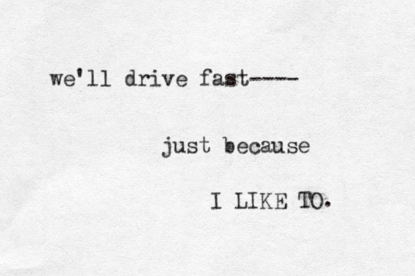 we'll drive fast---- just because I LIKE TO. 