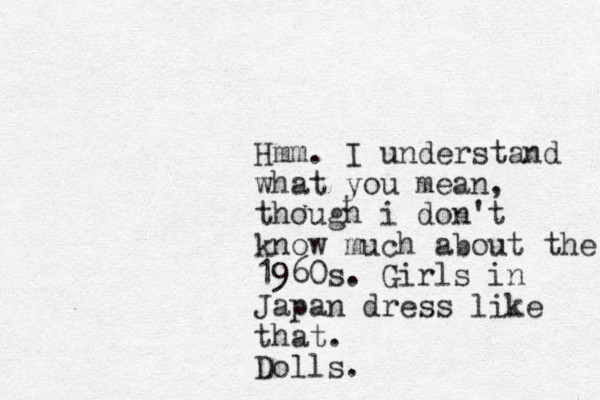 Hmm. I understand what you mean, though i don't know much about the 1960s. Girls in Japan dress like that. Dolls.