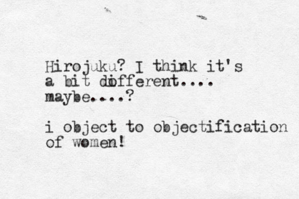 Hirojuku? I think it's a bit dofferent.... i maybe....? i object to objectification of women!