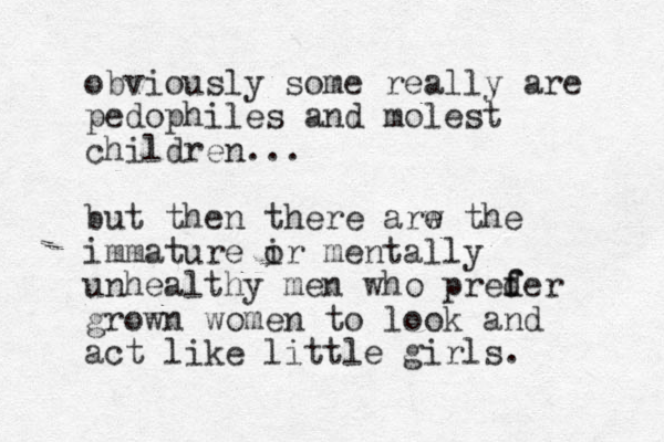 obviously some really are pedophiles and molest children... but then there arw the e immature ir o mentally unhealthy men who preder f f grown women to look and act like little girls. 