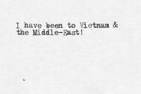 I have been to Vietnam & the Middle-East! 