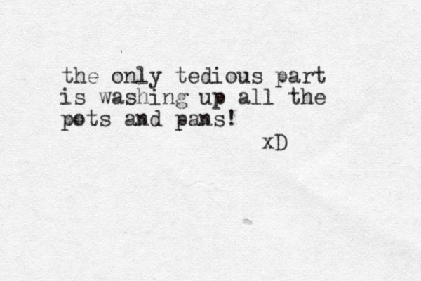 the only tedious part is washing up all the pots and pans! xD