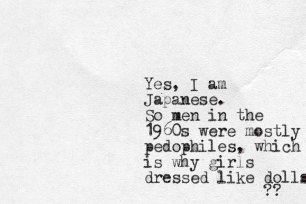 Yes, I am Japanese. So men in the 1960s were mostly pedophiles, which is why girls dressed like dolls ?? 