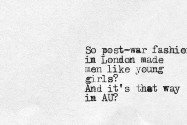 So post-war fashion in London made men like young girls? And it's the at way in AU?