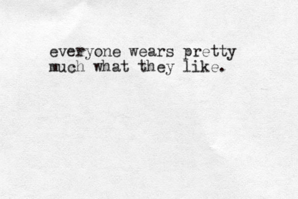 everyone wears pretty much what they like.
