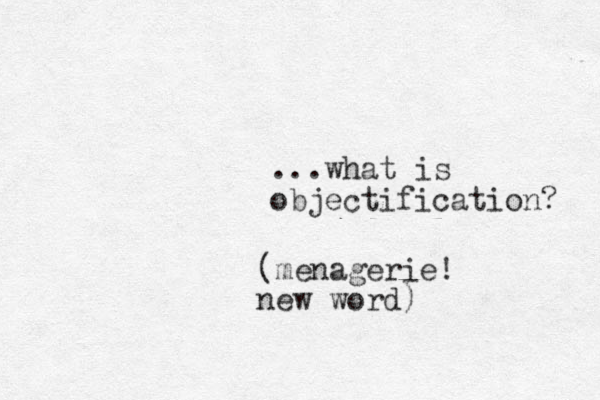 ...what is objectification? (menagerie! new word)
