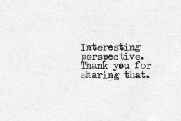 Interesting perspective. Thank you for sharing that. 