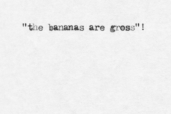 the " bananas are gross"! 