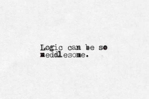 Logic can be so meddlesome.