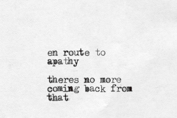 en route to apathy theres no more coming back from that
