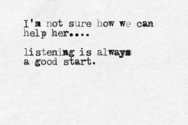 I'm not sure how we can help her.... listening is always a good start.
