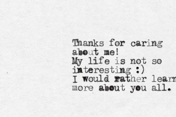 Thanks for caring about me! My life is not so interesting :) I would rather learn more about you all. 