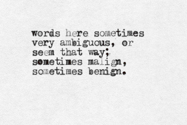 words here sometimes very ambiguous, or seem that way; sometimes malign, sometimes benign.
