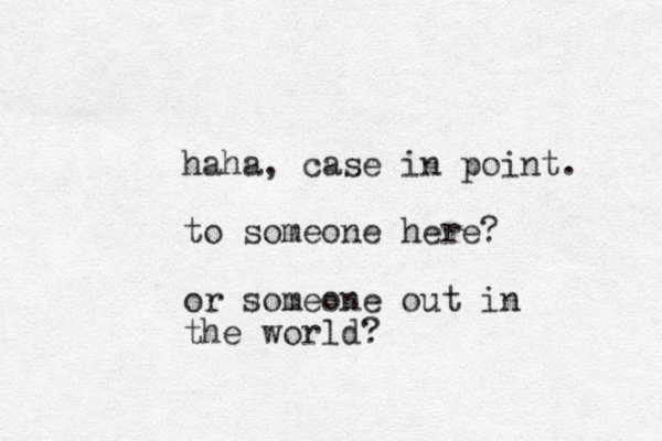 haha, case in point. to someone here? or someone out in the world?