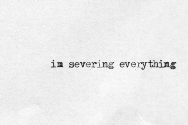 im severing everything 